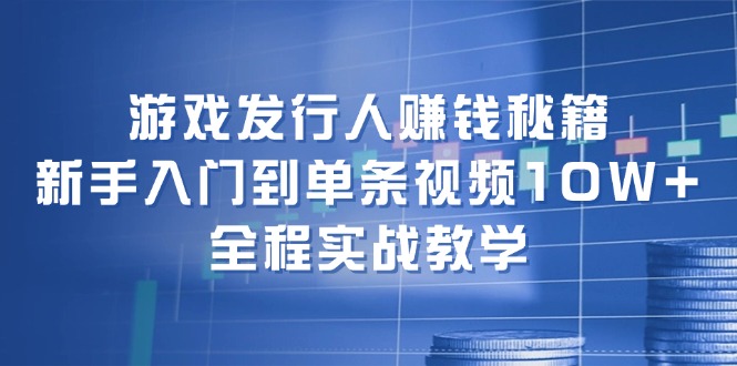 （12336期）游戏发行人赚钱秘籍：新手入门到单条视频10W+，全程实战教学-追梦聊项目