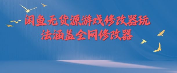 闲鱼无货源游戏修改器玩法涵盖全网修改器-追梦聊项目
