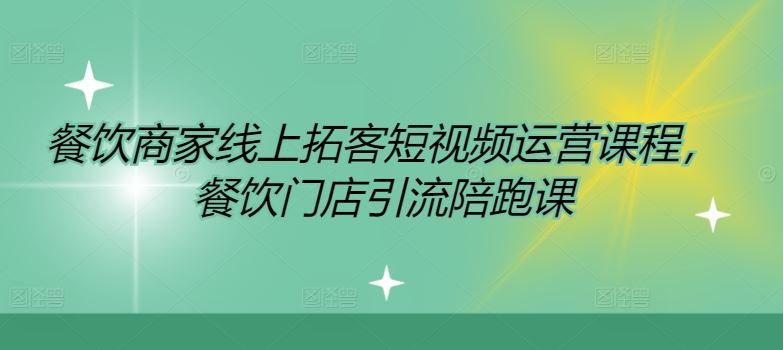 餐饮商家线上拓客短视频运营课程，餐饮门店引流陪跑课-追梦聊项目
