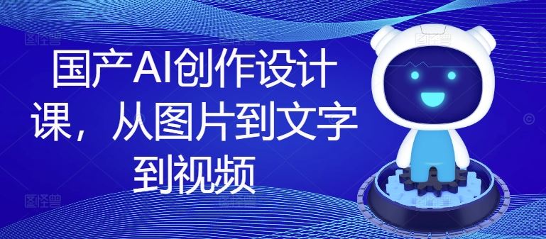 国产AI创作设计课，从图片到文字到视频-追梦聊项目