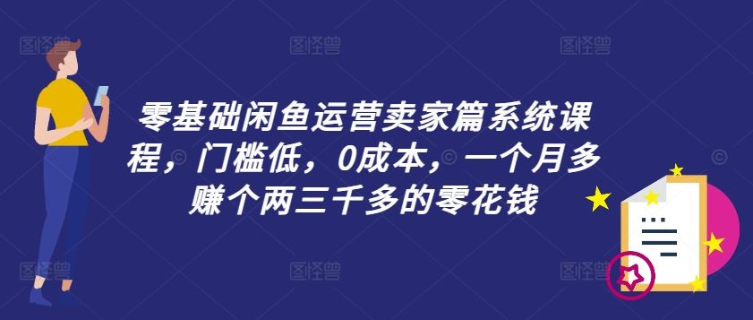 零基础闲鱼运营卖家篇系统课程，门槛低，0成本，一个月多赚个两三千多的零花钱-追梦聊项目