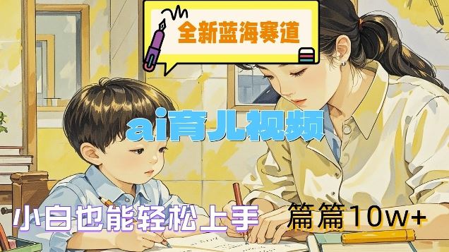 全新蓝海赛道-ai育儿视频，小白也能轻松上手，篇篇10w+【揭秘】-追梦聊项目