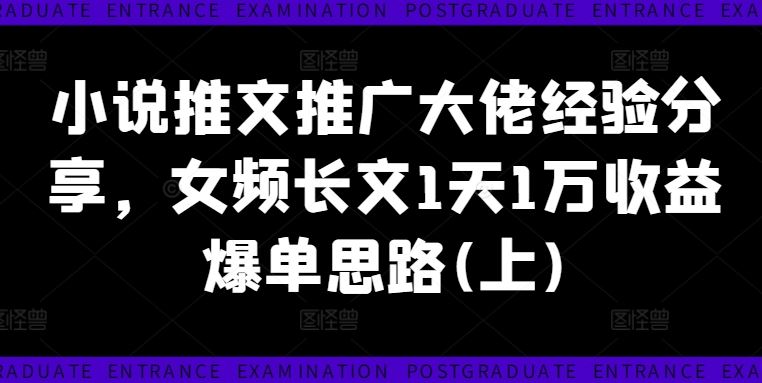 小说推文推广大佬经验分享，女频长文1天1万收益爆单思路(上)-追梦聊项目