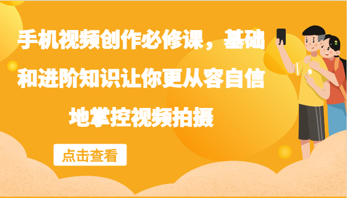 手机视频创作必修课，基础和进阶知识让你更从容自信地掌控视频拍摄-追梦聊项目
