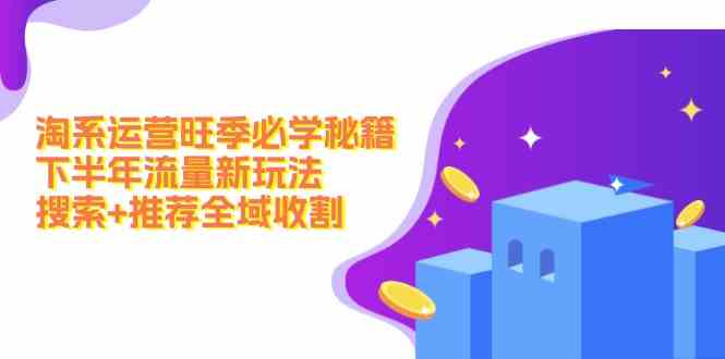 淘系运营旺季必学秘籍：下半年流量新玩法：搜索+推荐全域收割-追梦聊项目