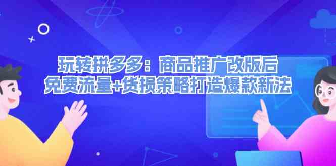 玩转拼多多：商品推广改版后免费流量+货损策略打造爆款新法-追梦聊项目