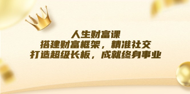 人生财富课：搭建财富框架，精准社交，打造超级长板，成就终身事业-追梦聊项目