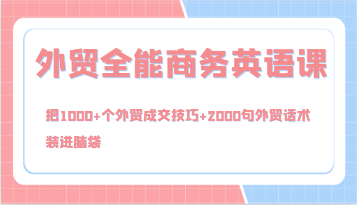 外贸全能商务英语课，把1000+个外贸成交技巧+2000句外贸话术，装进脑袋（144节）-追梦聊项目