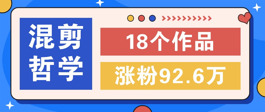 短视频混剪哲学号，小众赛道大爆款18个作品，涨粉92.6万！-追梦聊项目