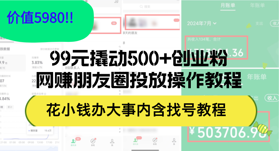 （12431期）99元撬动500+创业粉，网赚朋友圈投放操作教程价值5980！花小钱办大事内…-追梦聊项目