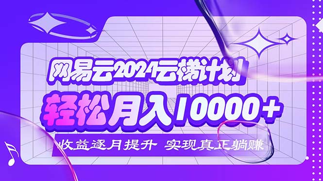 （12439期）2024网易云云梯计划  每月躺赚5000+-追梦聊项目