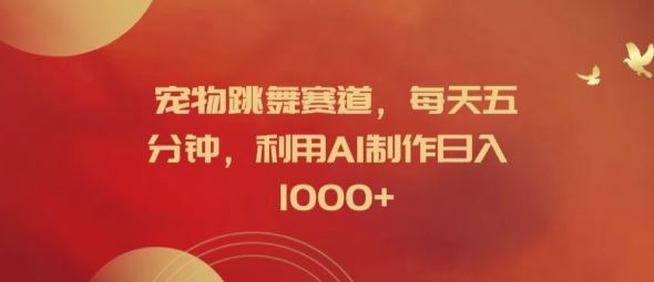 宠物跳舞赛道，每天五分钟，利用AI制作日入1k【揭秘】-追梦聊项目