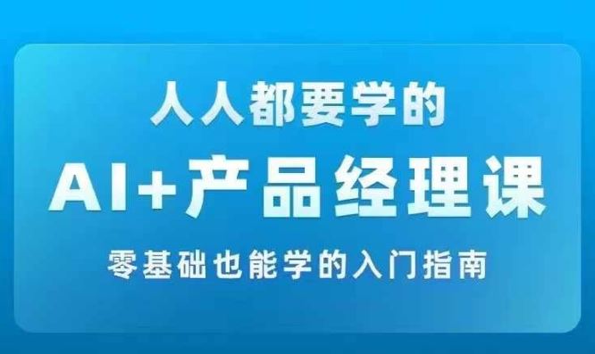 AI +产品经理实战项目必修课，从零到一教你学ai，零基础也能学的入门指南-追梦聊项目