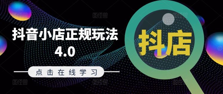 抖音小店正规玩法4.0(更新8月)，帮助你更好地理解和应对电商抖店的运营-追梦聊项目