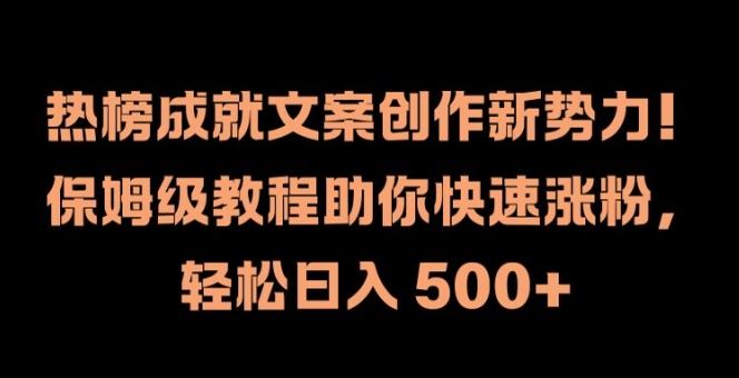 热榜成就文案创作新势力，保姆级教程助你快速涨粉，轻松日入 500+【揭秘】-追梦聊项目