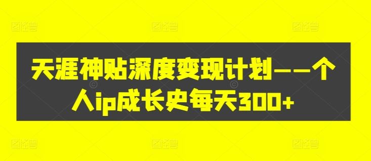 天涯神贴深度变现计划——个人ip成长史每天300+【揭秘】-追梦聊项目