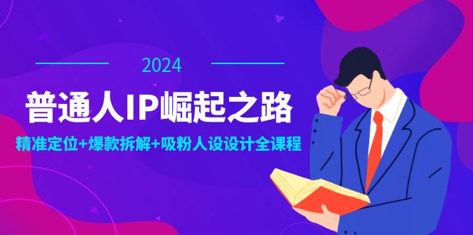 普通人IP崛起之路：打造个人品牌，精准定位+爆款拆解+吸粉人设设计全课程-追梦聊项目