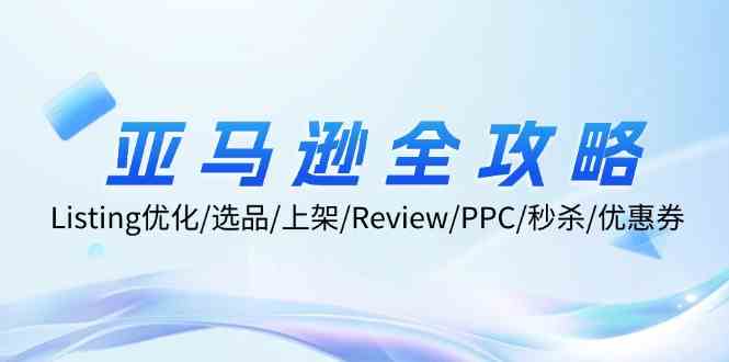 亚马逊全攻略：Listing优化、选品、上架、Review、PPC、秒杀、优惠券等-追梦聊项目