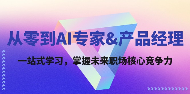 从零到AI专家&产品经理：一站式学习，掌握未来职场核心竞争力-追梦聊项目