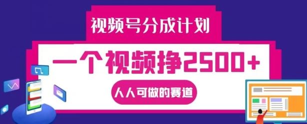 视频号分成计划，一个视频挣2500+，人人可做的赛道【揭秘】-追梦聊项目