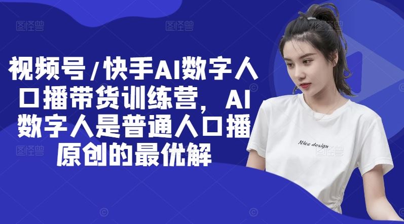 视频号/快手AI数字人口播带货训练营，AI数字人是普通人口播原创的最优解-追梦聊项目