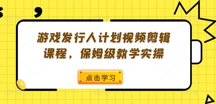 游戏发行人计划视频剪辑课程，保姆级教学实操-追梦聊项目