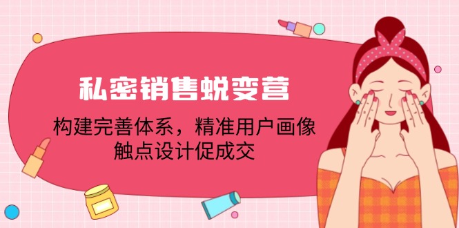 私密销售蜕变营：构建完善体系，精准用户画像，触点设计促成交-追梦聊项目
