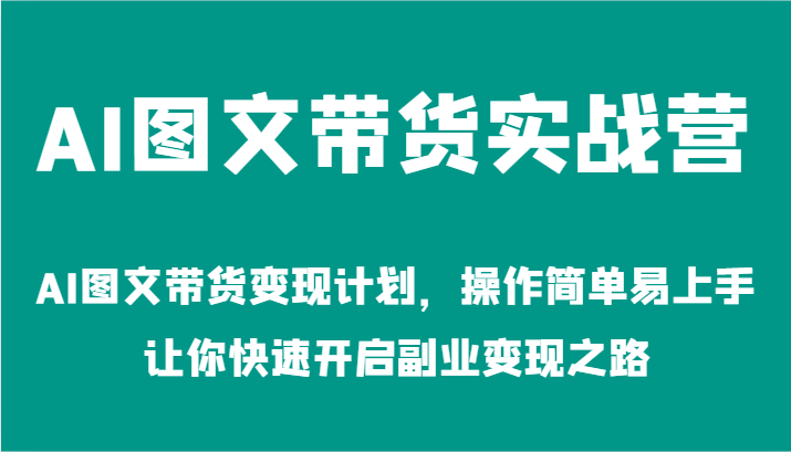 AI图文带货实战营-AI图文带货变现计划，操作简单易上手，让你快速开启副业变现之路-追梦聊项目