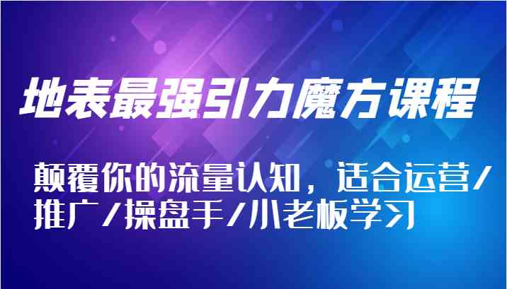地表最强引力魔方课程，颠覆你的流量认知，适合运营/推广/操盘手/小老板学习-追梦聊项目