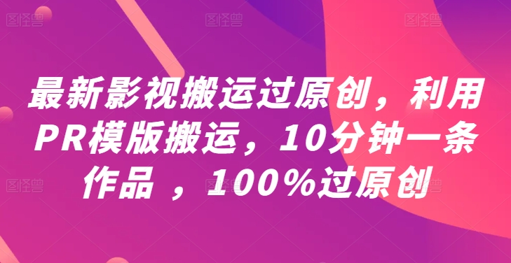 最新影视搬运过原创，利用PR模版搬运，10分钟一条作品 ，100%过原创【教程+PR模板】-追梦聊项目