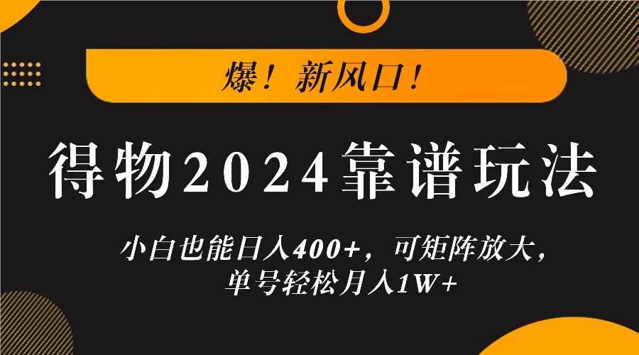 爆！新风口！小白也能日入400+，得物2024靠谱玩法，可矩阵放大，单号轻松月入1W+-追梦聊项目