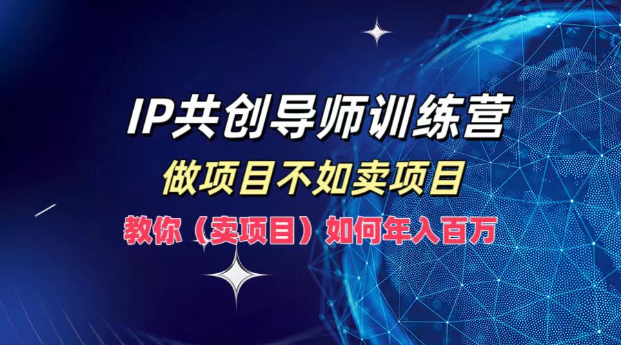 IP共创导师训练营，做项目不如卖项目，教你(卖项目)如何实现年入百万-追梦聊项目