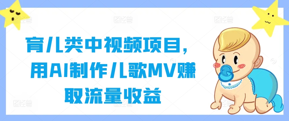 育儿类中视频项目，用AI制作儿歌MV赚取流量收益-追梦聊项目