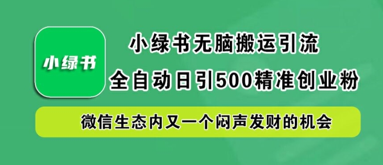 小绿书无脑搬运引流，全自动日引500精准创业粉，微信生态内又一个闷声发财的机会【揭秘】-追梦聊项目