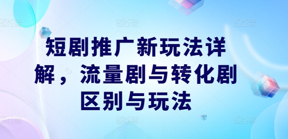 短剧推广新玩法详解，流量剧与转化剧区别与玩法-追梦聊项目