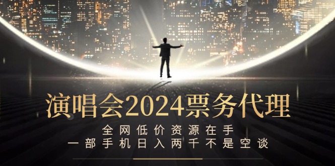 演唱会2024票务代理，全网低价资源在手，一部手机日入两千不是空谈-追梦聊项目