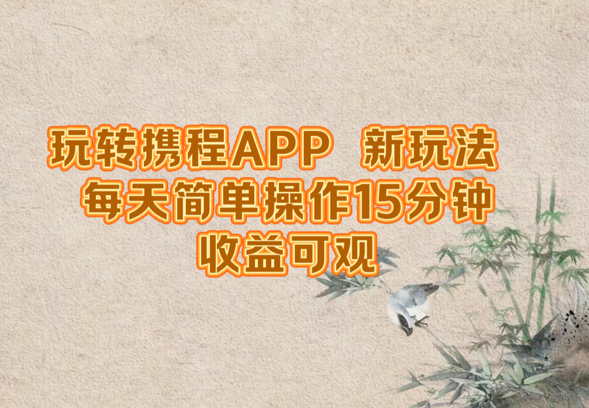 玩转携程APP，新玩法，每天简单操作15分钟，收益可观-追梦聊项目