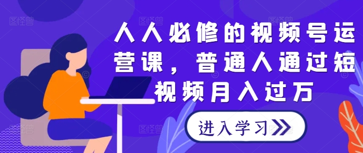 人人必修的视频号运营课，普通人通过短视频月入过万-追梦聊项目