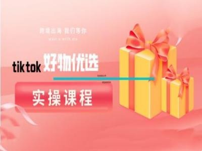 tiktok好物优选实操课程，好物分享操作技巧-追梦聊项目