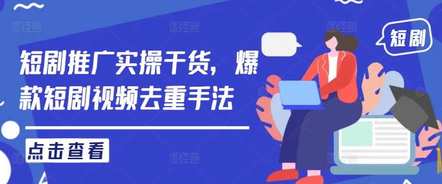 短剧推广实操干货，爆款短剧视频去重手法-追梦聊项目
