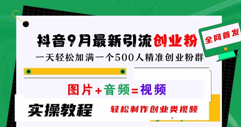 抖音9月最新引流创业粉，轻松制作创业类视频，一天轻松加满一个500人精准创业粉群【揭秘】-追梦聊项目