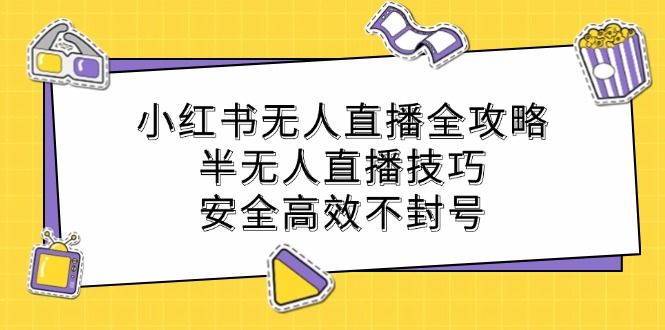 小红书无人直播全攻略：半无人直播技巧，安全高效不封号-追梦聊项目