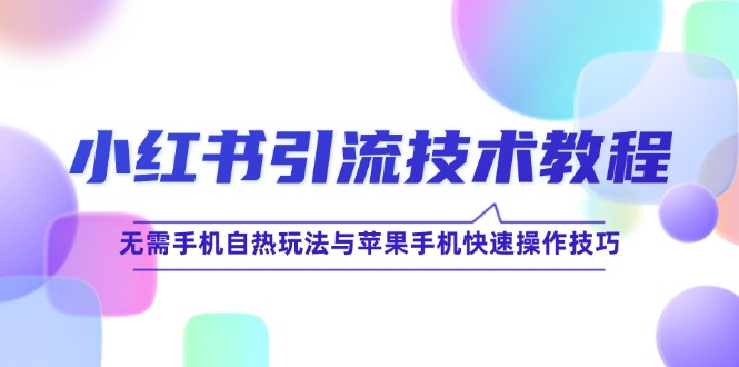 小红书引流技术教程：无需手机自热玩法与苹果手机快速操作技巧-追梦聊项目