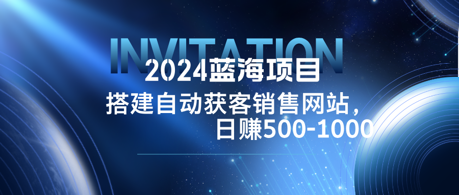 2024蓝海项目，搭建销售网站，自动获客，日赚500-1000-追梦聊项目