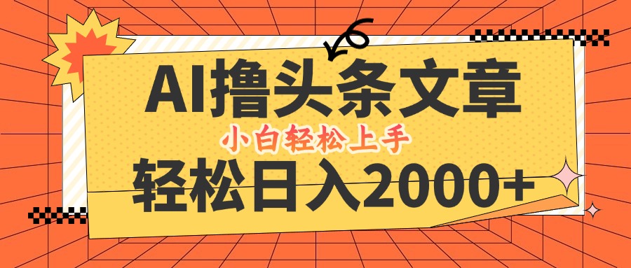 AI撸头条最新玩法，轻松日入2000+，当天起号，第二天见收益，小白轻松…-追梦聊项目