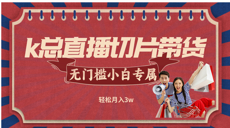 k总直播切片带货，无需授权，无门槛小白轻松月入3w-追梦聊项目