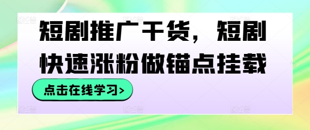 短剧推广干货，短剧快速涨粉做锚点挂载-追梦聊项目