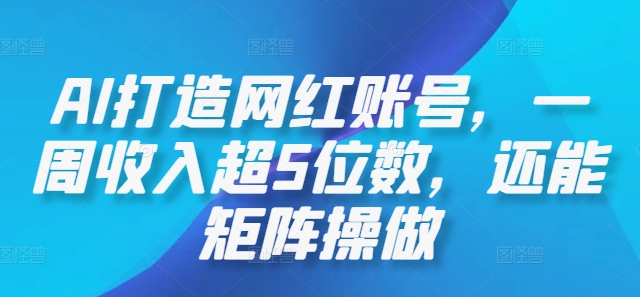 AI打造网红账号，一周收入超5位数，还能矩阵操做-追梦聊项目