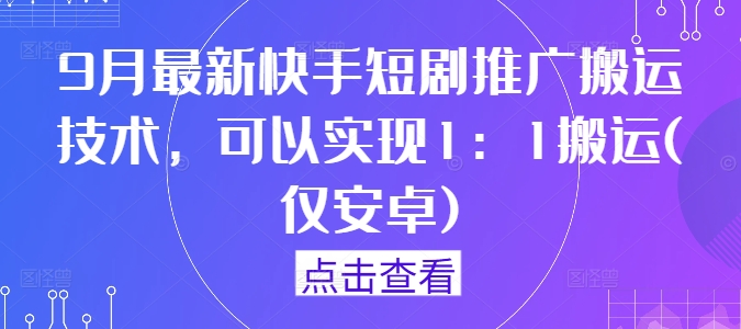 9月最新快手短剧推广搬运技术，可以实现1：1搬运(仅安卓)-追梦聊项目