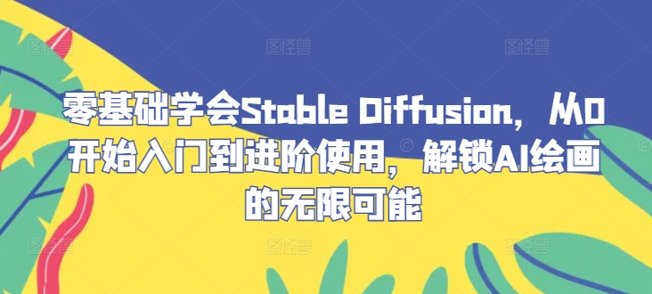 零基础学会Stable Diffusion，从0开始入门到进阶使用，解锁AI绘画的无限可能-追梦聊项目